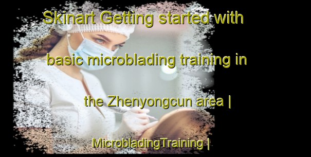 Skinart Getting started with basic microblading training in the Zhenyongcun area | MicrobladingTraining | MicrobladingClasses | SkinartTraining-China